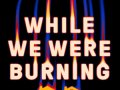 1_While-We-Were-Burning