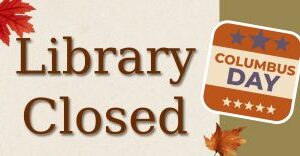 Library Closed on Monday, October 13, 2025 in observance of Columbus Day.