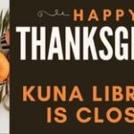 For the Thanksgiving holiday Kuna Library is closed on Thursday and Friday, November 27 and 28 and reopens on Saturday, November 29, 2025 at 10:30 am.