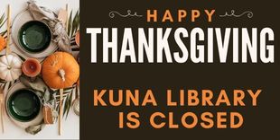 For the Thanksgiving holiday Kuna Library is closed on Thursday and Friday, November 27 and 28 and reopens on Saturday, November 29, 2025 at 10:30 am.